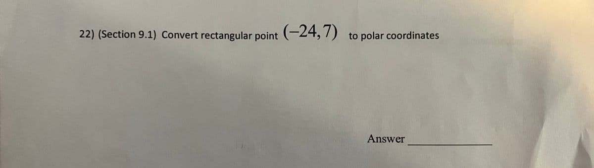 22) (Section 9.1) Convert rectangular point (-24, 7)
to polar coordinates
Answer
