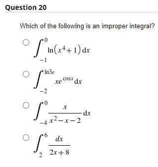 Question 20
Which of the following is an improper integral?
In(x4+1) dx
-1
In3e
COSX dx
хе
-2
-4 x2-x-2
dx
2 2x+8
