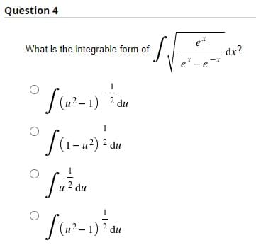 Question 4
e*
What is the integrable form of
dx?
-*
e" - e
1
u2 du
J (u?-1) 2 du
