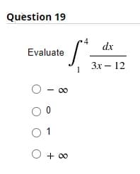 Question 19
4
dx
Evaluate
Зх — 12
1
O - 00
O + 00
