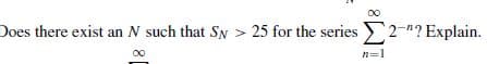 Does there exist an N such that SN > 25 for the series 2-"? Explain.
00
n=1
