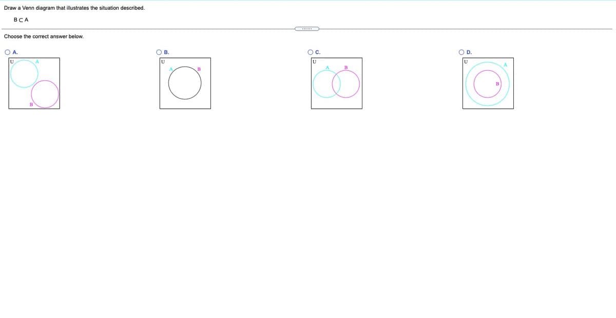 Draw a Venn diagram that illustrates the situation described.
ВСА
Choose the correct answer below.
OA.
OB.
OD.
lu
B
B
