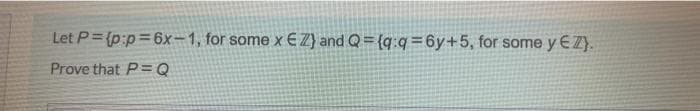 Let P= {p:p=6x-1, for some x €Z} and Q= {q:q=6y+5, for some y EZ}.
Prove that P=Q
