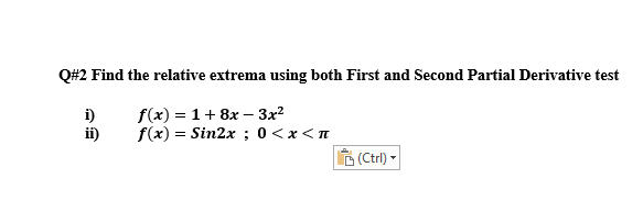 Q#2 Find the relative extrema using both First and Second Partial Derivative test
i)
ii)
f(x) = 1+ 8x – 3x?
f(x) = Sin2x ; 0 <x<n
(Ctrl) -
