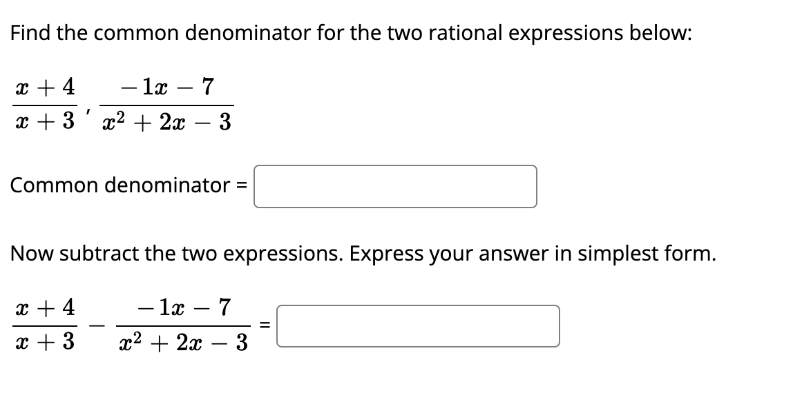 Find the common denominator for the two rational expressions below:
x + 4
- lx – 7
x + 3' x2 + 2x
3
-
Common denominator
%D
Now subtract the two expressions. Express your answer in simplest form.
x + 4
- 1x – 7
x + 3
x2 + 2x
3
-
