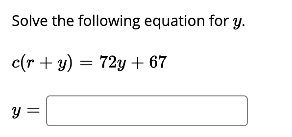 Solve the following equation for y.
c(r + y) = 72y + 67
y =
