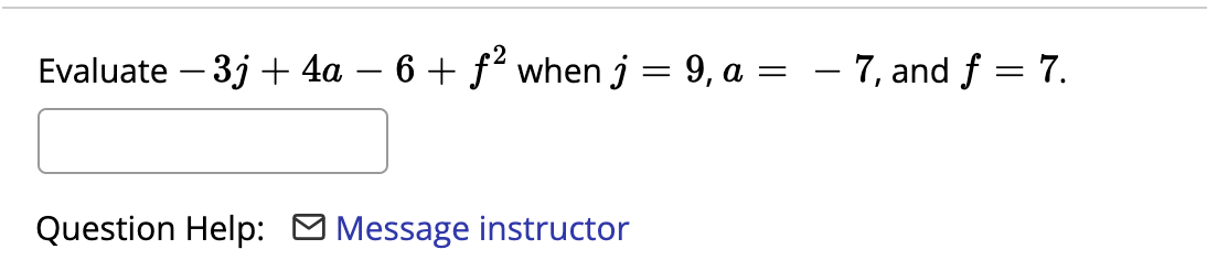 Evaluate – 3j + 4a – 6 + f' when j = 9, a =
– 7, and f = 7.
-
Question Help: O Message instructor
