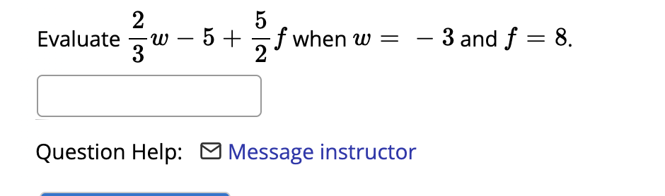 Evaluate -w – 5 + f when w =
- 3 and f = 8.
3
Question Help: O Message instructor
