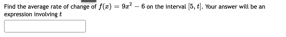 Find the average rate of change of f(x) = 9x“ – 6 on the interval 5, t). Your answer will be an
expression involving t
