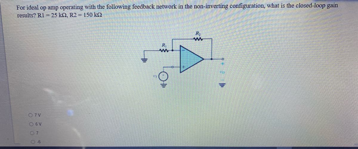 For ideal op amp operating with the following feedback network in the non-inverting configuration, what is the closed-loop gain
results? R1 = 25 k2, R2 = 150 kQ
O 7 V
O 6 V
07
O -6
