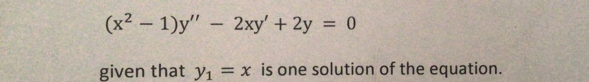 (x2 - 1)y" - 2xy' + 2y = 0
%3D
given that yı = x is one solution of the equation.
