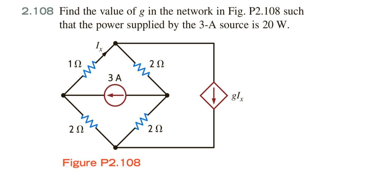 2.108 Find the value of g in the network in Fig. P2.108 such
that the power supplied by the 3-A source is 20 W.
I,
X.
10
ЗА
gl,
20
Figure P2.108
