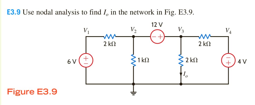 E3.9 Use nodal analysis to find I, in the network in Fig. E3.9.
12 V
V1
V2
V3
V4
2 kΩ
2 kΩ
6 V
1 kN
2 kN
+
4 V
Figure E3.9
