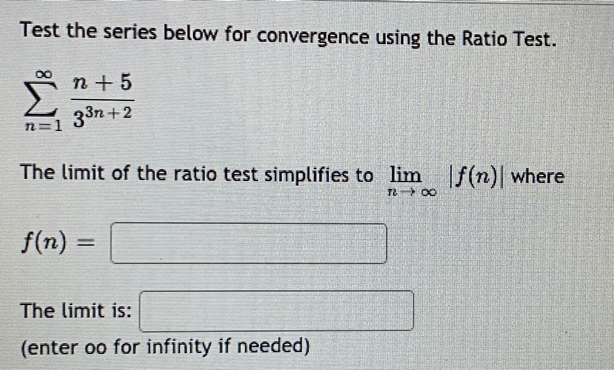 Test the series below for convergence using the Ratio Test.
n + 5
33n + 2
The limit of the ratio test simplifies to lim f(n) where
量 Co
f(n)
The limit is:
(enter oo for infinity if needed)
