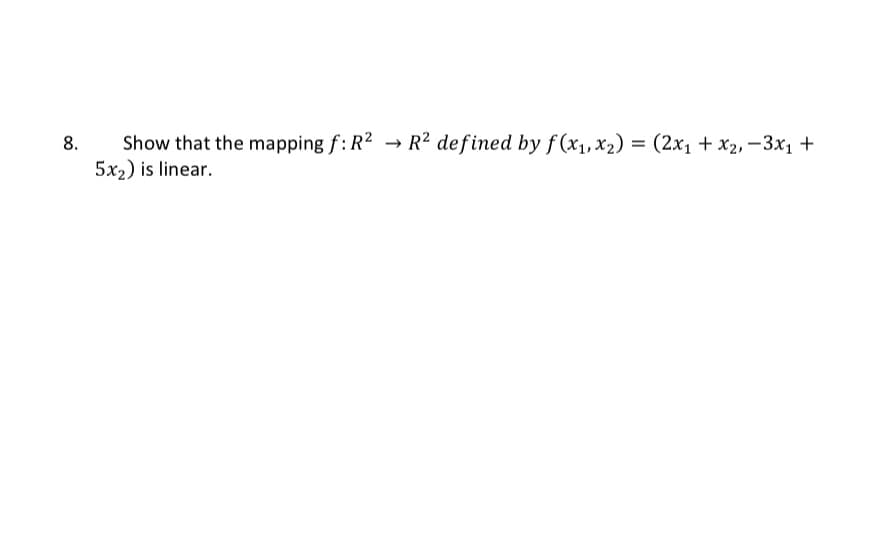 Show that the mapping f: R2 → R2 defined by f (x1,x2) = (2x1 + x2, –3x1 +
5x2) is linear.
8.
