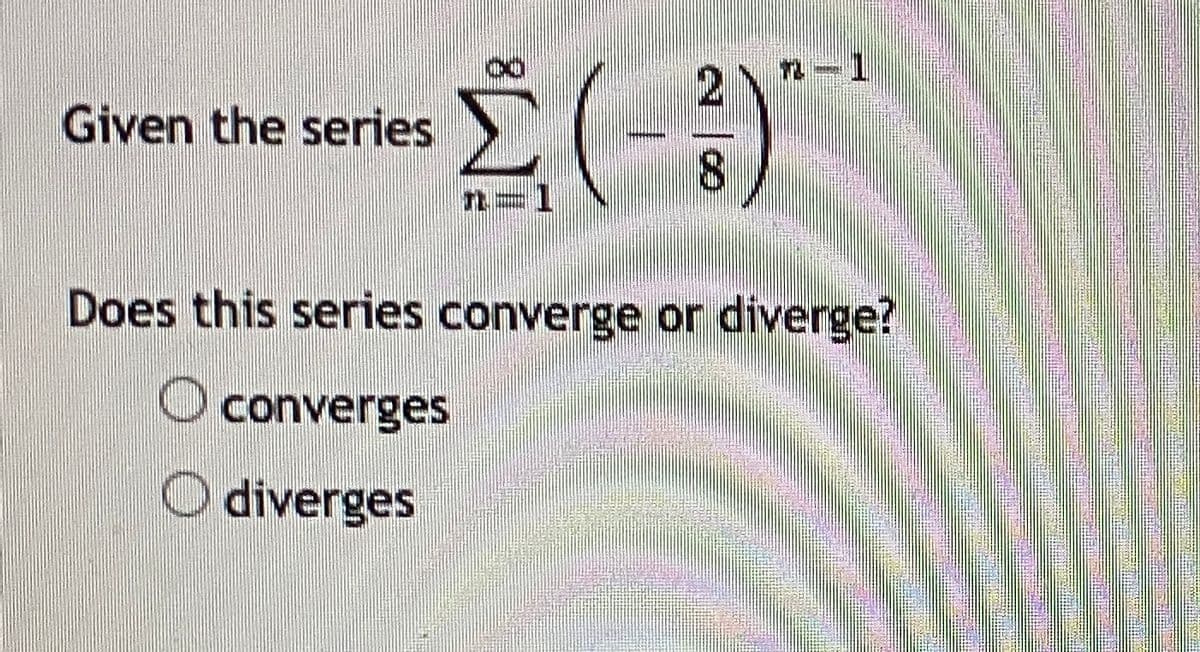 Given the series
Does this series converge or diverge?
O converges
diverges
