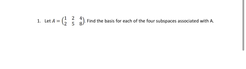 1. Let A = G .
(1 2
\2 5
). Find the basis for each of the four subspaces associated with A.
