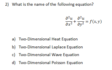 2) What is the name of the following equation?
a?u a?u
ax?' ay?
= f(x,y)
a) Two-Dimensional Heat Equation
b) Two-Dimensional Laplace Equation
c) Two-Dimensional Wave Equation
d) Two-Dimensional Poisson Equation
