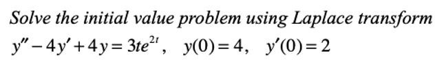 Solve the initial value problem using Laplace transform
y" – 4y' +4y= 3te", y(0)=4, y'(0) = 2
