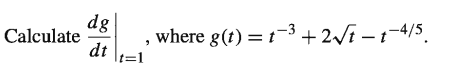 dg
Calculate
dt
where g(t) = t-3 + 2/i – t-4/5.
It=1
