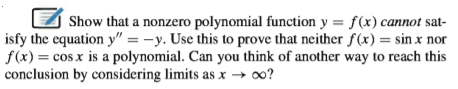 Show that a nonzero polynomial function y = f(x) cannot sat-
isfy the equation y" = -y. Use this to prove that neither f(x) = sin x nor
f(x) = cos x is a polynomial. Can you think of another way to reach this
conclusion by considering limits as x → 0?
