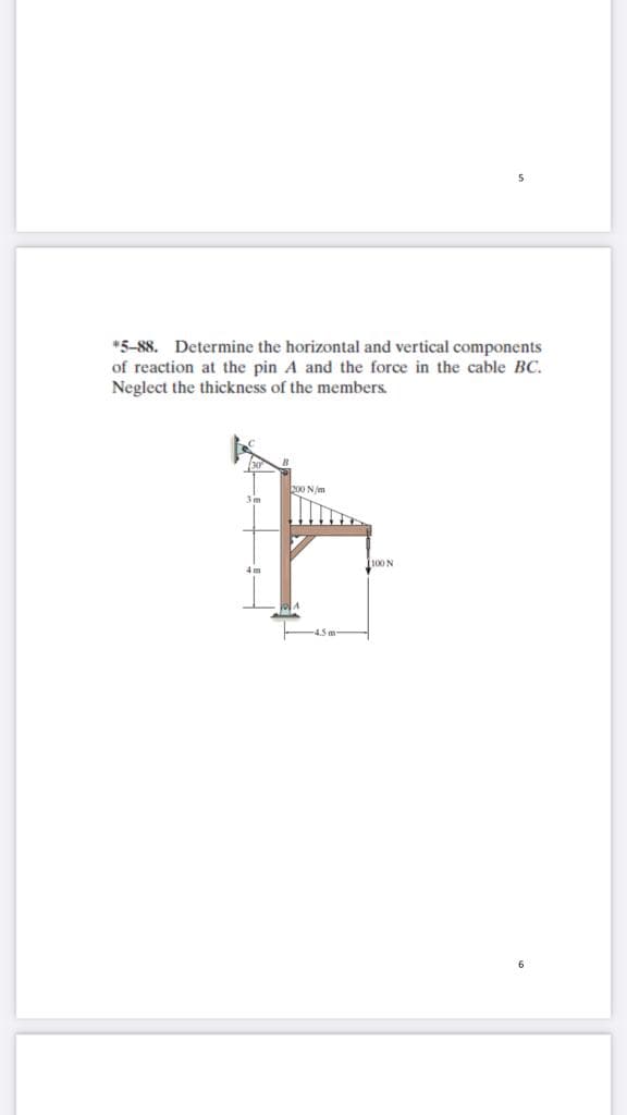 *5-88. Determine the horizontal and vertical components
of reaction at the pin A and the force in the cable BC.
Neglect the thickness of the members.
200 N/m
4.5m
