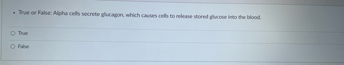 • True or False: Alpha cells secrete glucagon, which causes cells to release stored glucose into the blood.
O True
O False