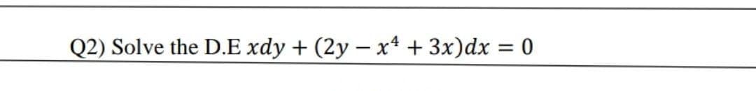 Q2) Solve the D.E xdy + (2y – x* + 3x)dx = 0
%3D
