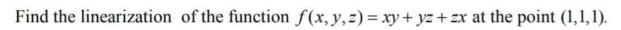Find the linearization of the function f(x, y,z) = xy+ yz + zx at the point (1,1,1).
