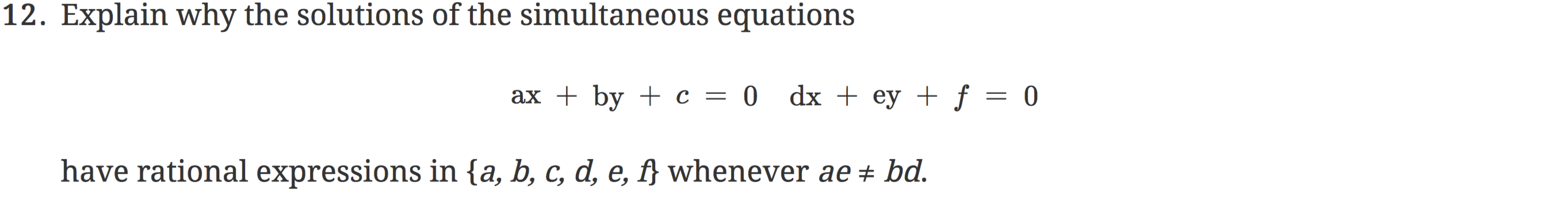12. Explain why the solutions of the simultaneous equations
ax + by + c = 0 dx + ey + ƒ = 0
have rational expressions in {a, b, c, d, e, f} whenever ae + bd.

