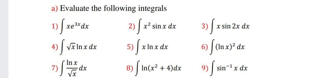a) Evaluate the following integrals
xe3xdx
2) x² sin x dx
3) | x sin 2x dx
)| Vĩ In x dx
5)
x In x dx
6) (In x)? dx
In x
3) In(x² + 4)dx
9)
sin-1 x dx
