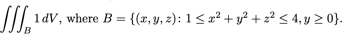 SI.
1dV, where B = {(x,y, z): 1 < x² + y? + z? < 4, y 2 0}.

