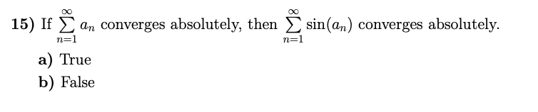 15) If E an converges absolutely, then sin(an) converges absolutely.
n=1
n=1
a) True
b) False
