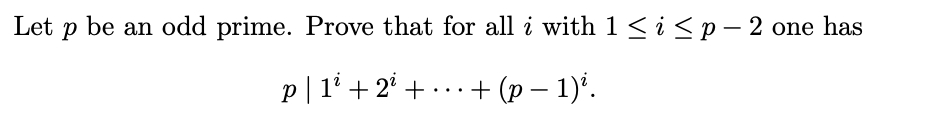 Let p be an odd prime. Prove that for all i with 1<i<p – 2 one has
p| 1' + 2' + ...
+ (p – 1)'.
