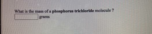 What is the mass of a phosphorus trichloride molecule ?
grams
