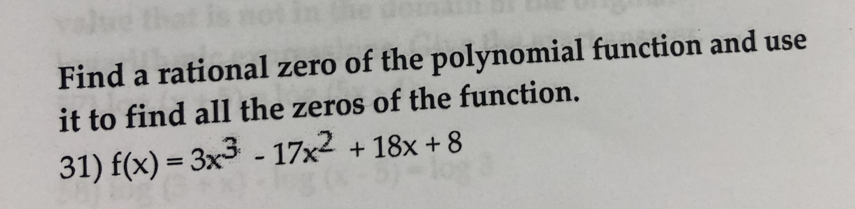 Find a rational zero of the polynomial function and use
it to find all the zeros of the function.
31) f(x)-3x3 - 17x2 + 18x +8
