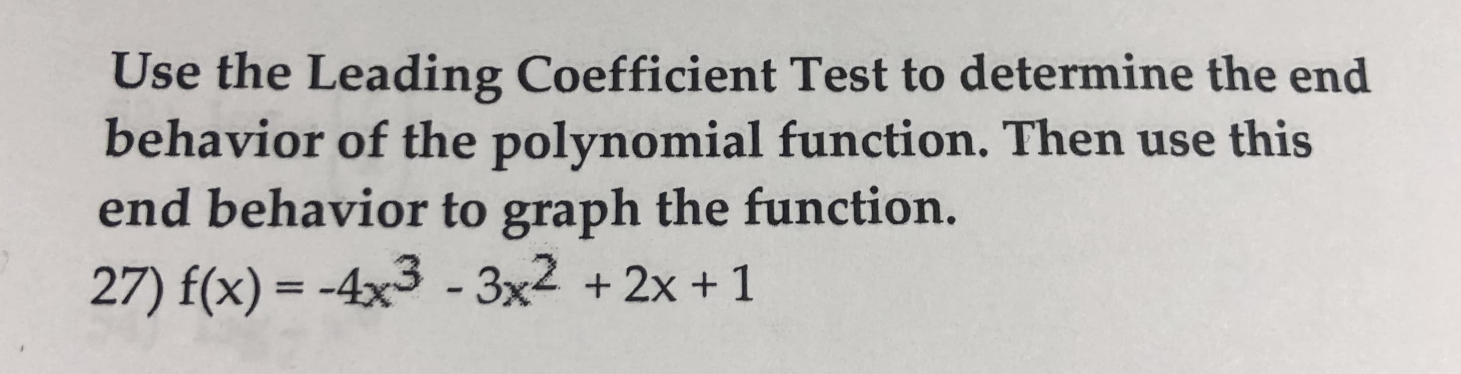 Use the Leading Coefficient Test to determine the end
behavior of the polynomial function. Then use this
end behavior to graph the function.
27) f(x)- -4x3 -3x2 +2x + 1
