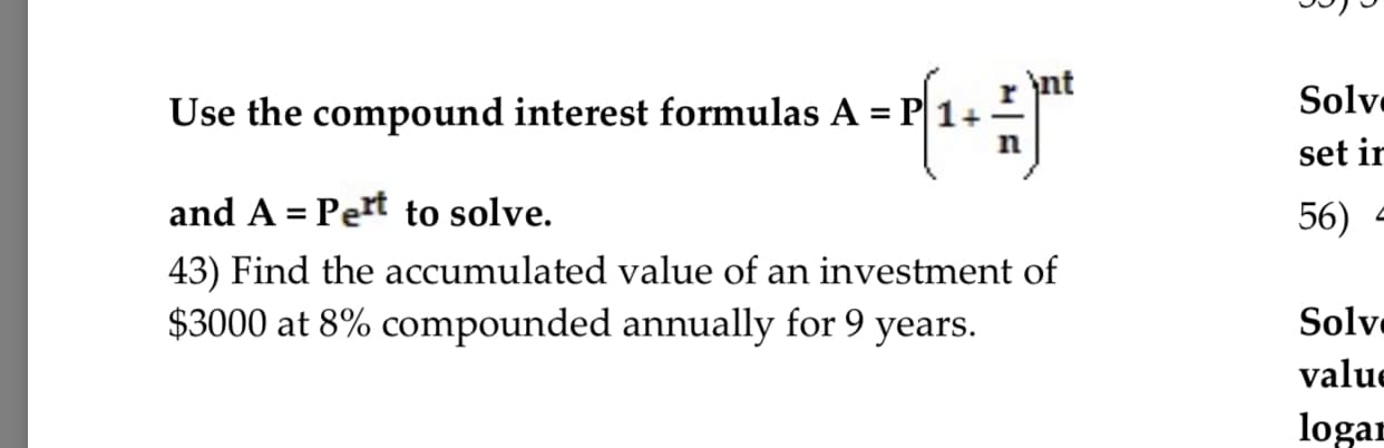 r nt
Solv
set ir
56)
Use the compound interest formulas A -P1+
and A - Pert to solve.
43) Find the accumulated value of an investment of
$3000 at 8% compounded annually for 9 years.
Solv
value
logar
