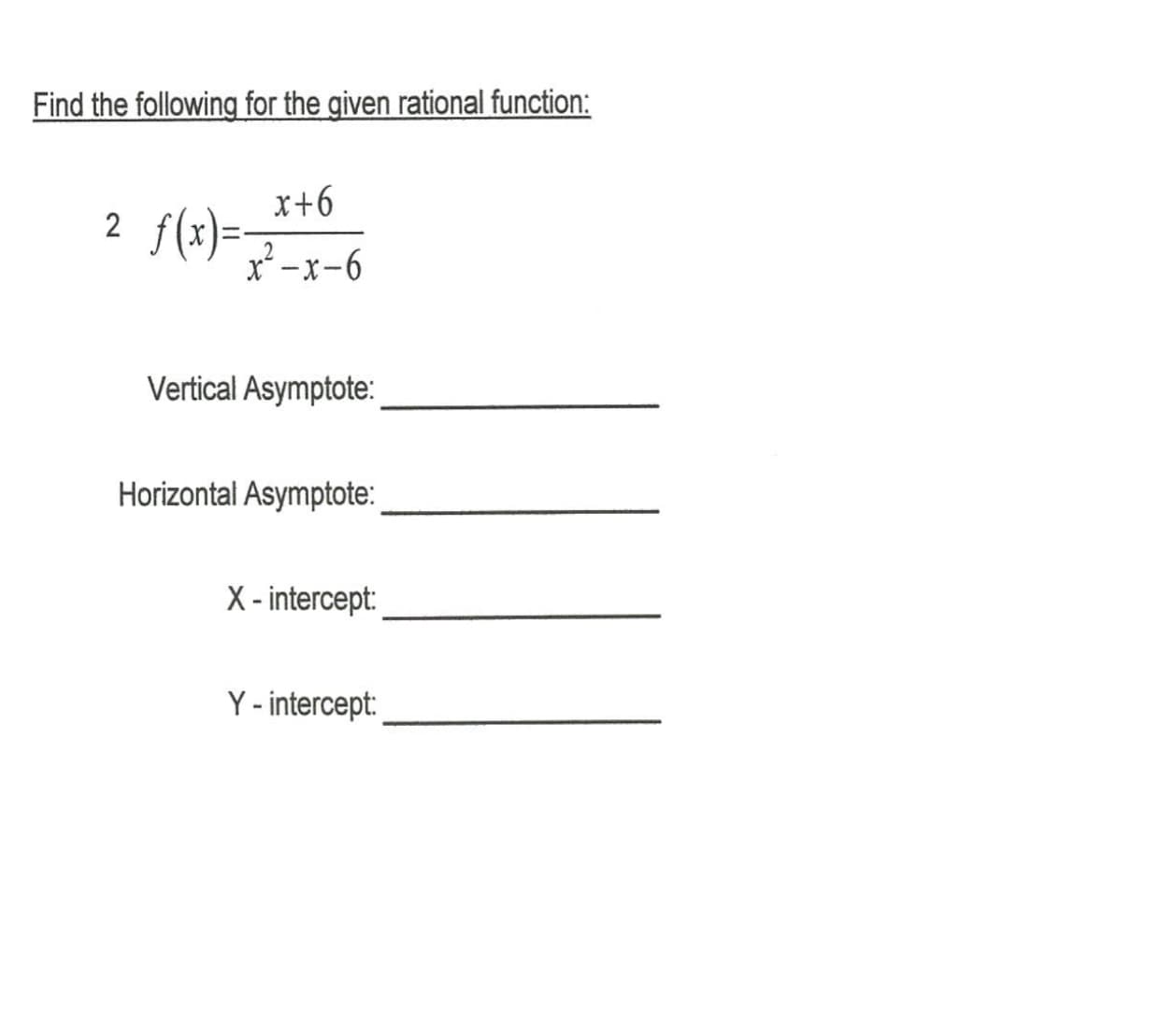 Find the following for the given rational function:
x+6
r'-x-6
2
f(x)=
Vertical Asymptote:
Horizontal Asymptote:
X-intercept
Y-intercept
