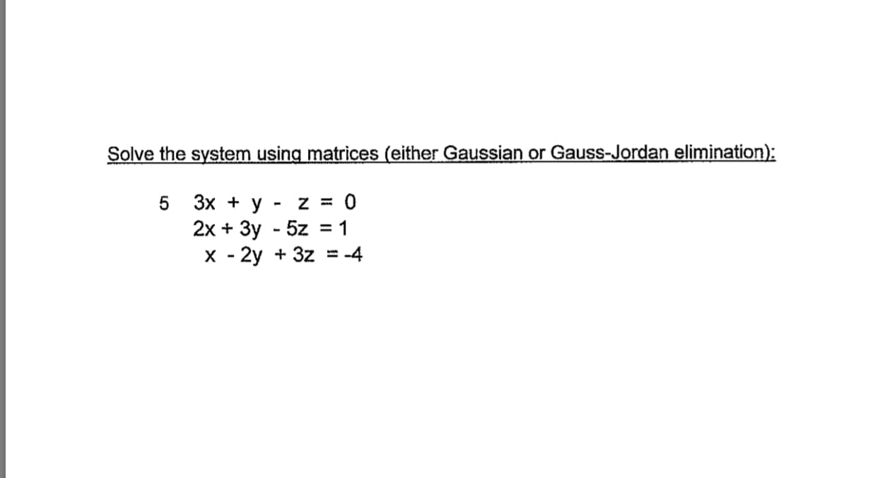 Solve the system using matrices (either Gaussian or Gauss-Jordan elimination):
5 3x+y-z=0
x-2y +3z =-4
