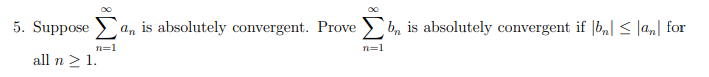 5. Suppose >a, is absolutely convergent. Prove
b, is absolutely convergent if |b,| < lan] for
n=1
n=1
all n 2 1.
