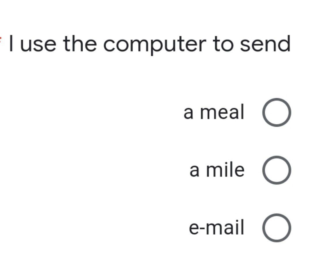 T use the computer to send
a meal O
a mile
e-mail O
