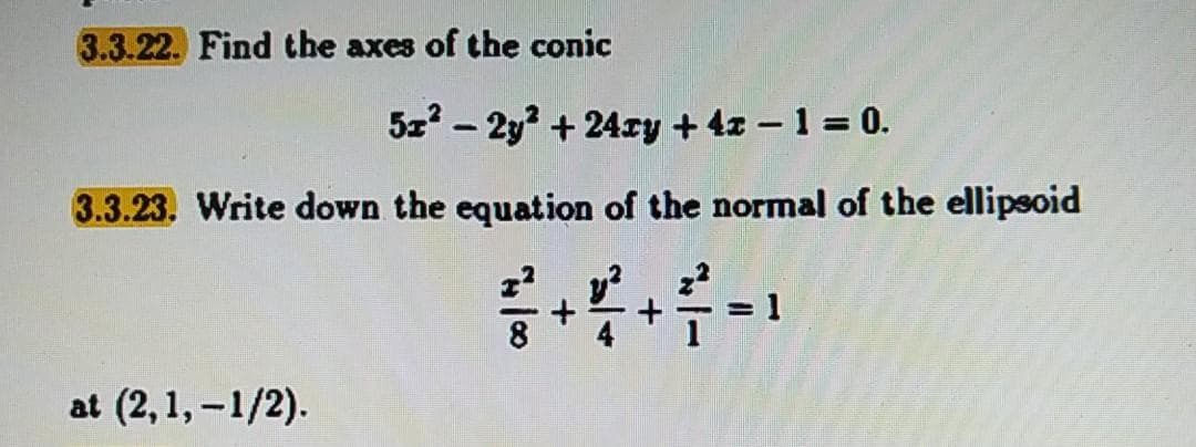 3.3.22. Find the axes of the conic
5z? - 2y? + 24ry + 4z – 1 = 0.
3.3.23. Write down the equation of the normal of the ellipsoid
at (2,1, -1/2).
