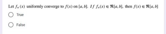 Let f, (x) uniformly converge to f(x) on [a, b). If fa(x) E R[a, b], then f(x) E R[a, b]
True
False
