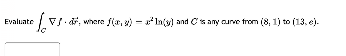 for
Evaluate
Vf. dr, where f(x, y)
=
x² In(y) and C is any curve from (8, 1) to (13, e).