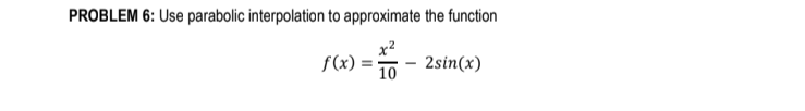 PROBLEM 6: Use parabolic interpolation to approximate the function
f(x): =
10
2sin(x)