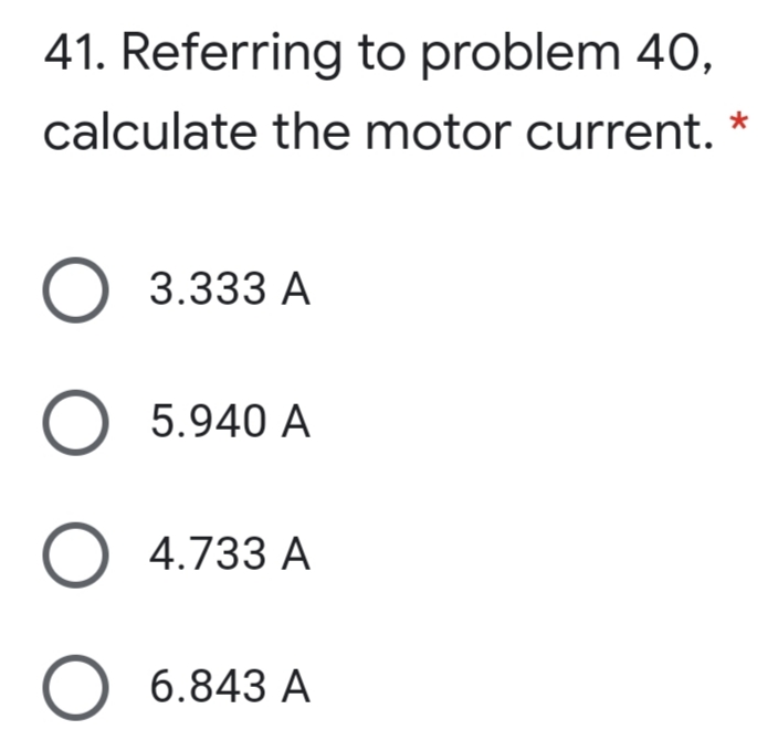 41. Referring to problem 40,
calculate the motor current.
3.333 A
5.940 A
4.733 A
6.843 A
O O O
