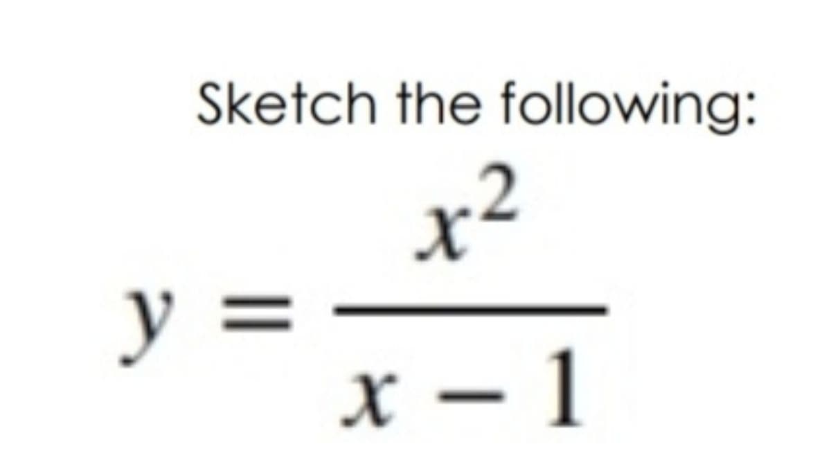 Sketch the following:
x²
y =
x – 1
||
