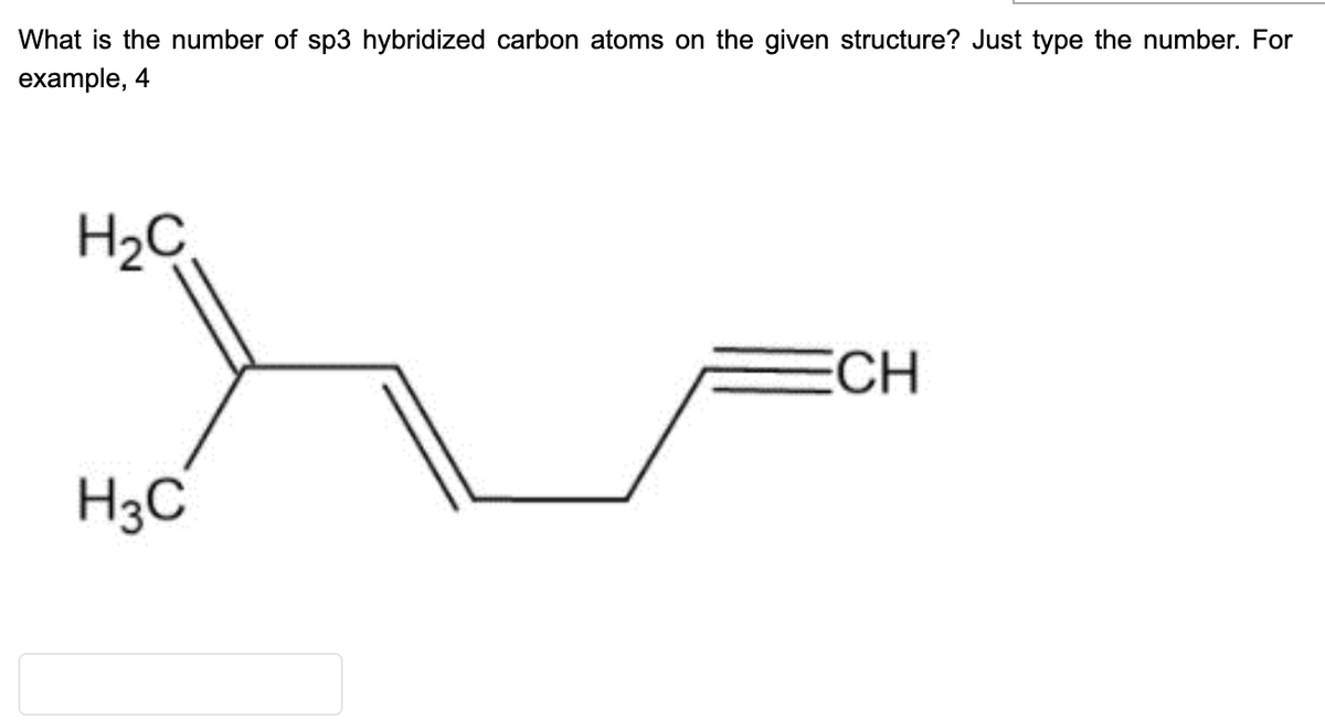 What is the number of sp3 hybridized carbon atoms on the given structure? Just type the number. For
example, 4
H2C
ECH
H3C
