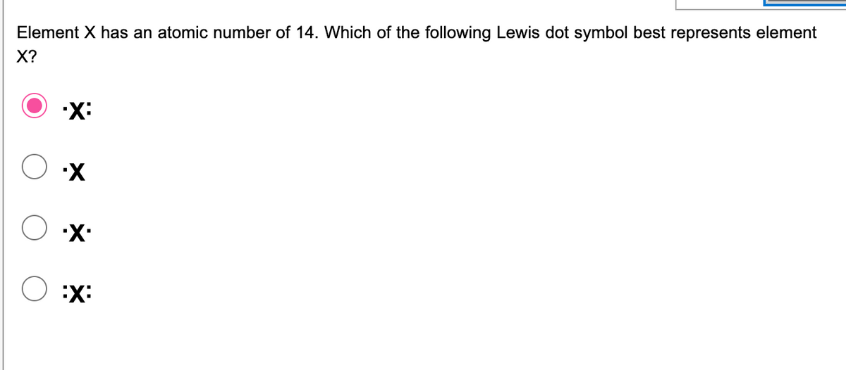 Element X has an atomic number of 14. Which of the following Lewis dot symbol best represents element
X?
•X:
O :X
.X. O
:X: O
